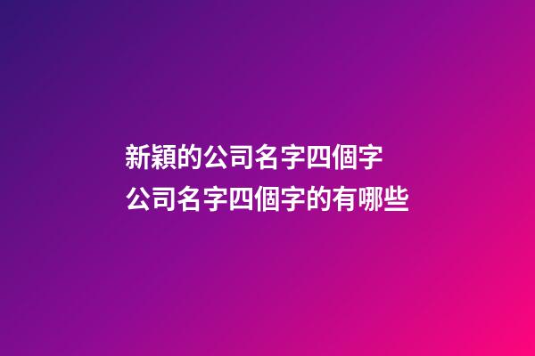新穎的公司名字四個字 公司名字四個字的有哪些-第1張-公司起名-玄機派
